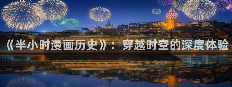 爱与杀意之夜漫画完整版飞飞漫画：《半小时漫画历史》：穿越时空的深度体验