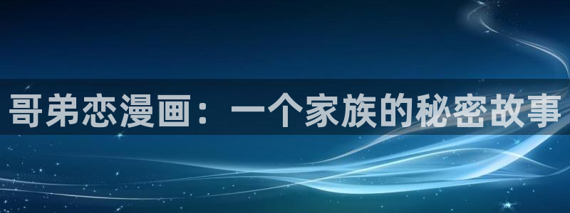 飞飞漫画免费：哥弟恋漫画：一个家族的秘密故事